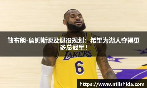 勒布朗-詹姆斯谈及退役规划：希望为湖人夺得更多总冠军！