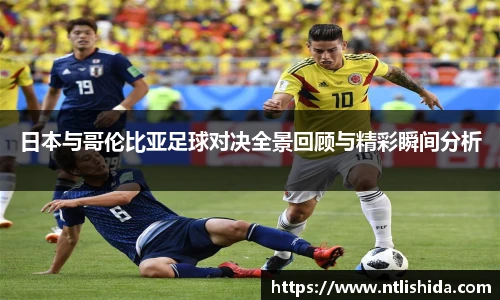 日本与哥伦比亚足球对决全景回顾与精彩瞬间分析