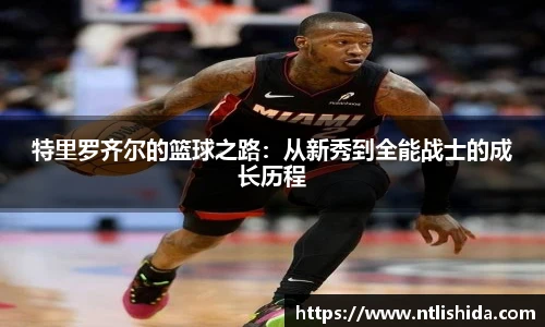 特里罗齐尔的篮球之路：从新秀到全能战士的成长历程